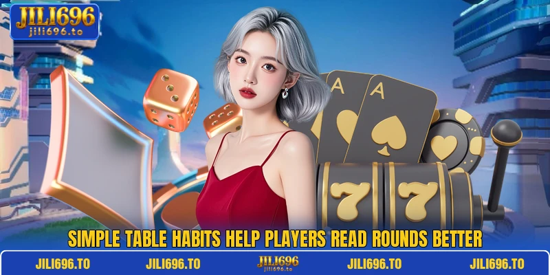 Simple table habits help players read rounds better Simple table habits help players read rounds better