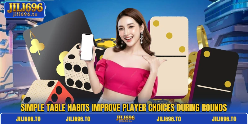 Simple table habits improve player choices during rounds Simple table habits improve player choices during rounds