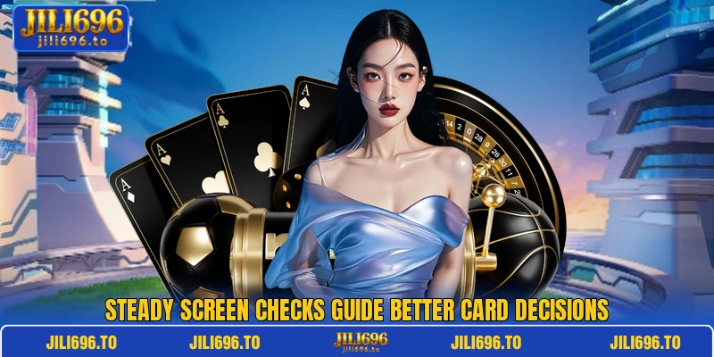 Steady screen checks guide better card decisions